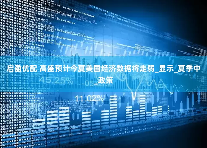 启盈优配 高盛预计今夏美国经济数据将走弱_显示_夏季中_政策