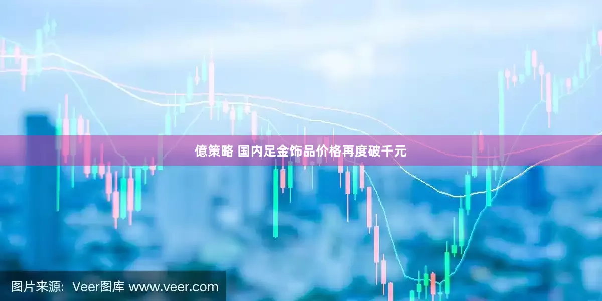 億策略 国内足金饰品价格再度破千元