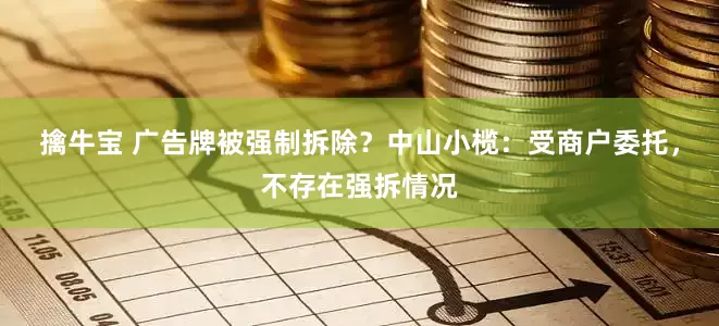 擒牛宝 广告牌被强制拆除？中山小榄：受商户委托，不存在强拆情况