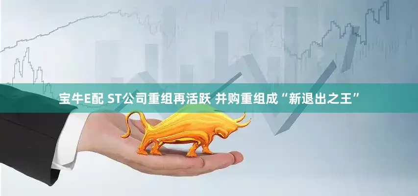 宝牛E配 ST公司重组再活跃 并购重组成“新退出之王”