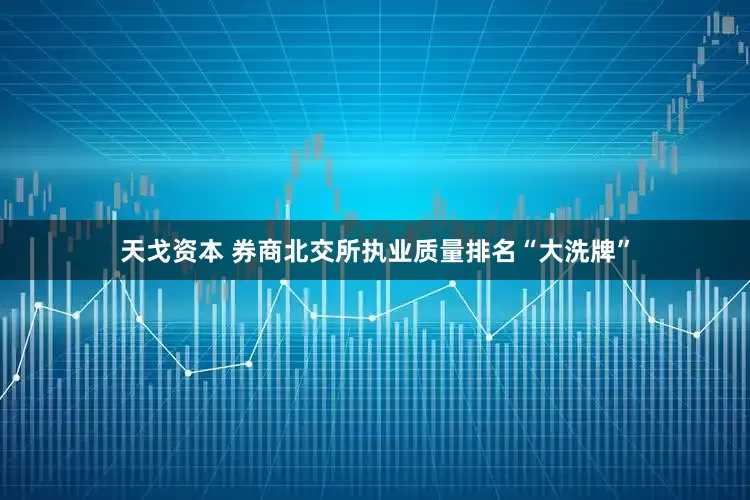 天戈资本 券商北交所执业质量排名“大洗牌”