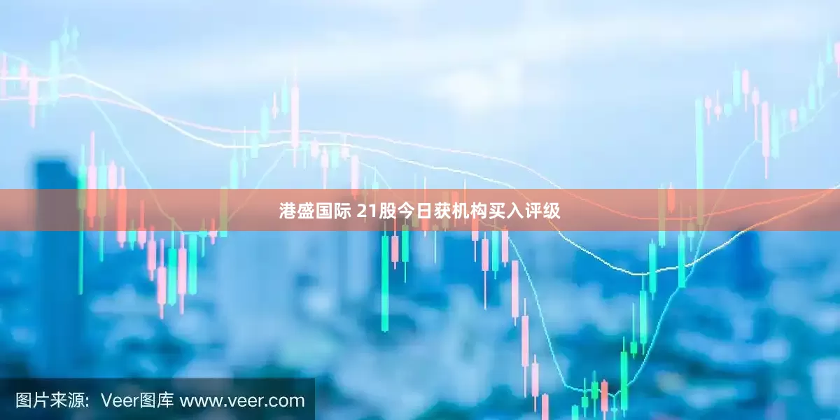 港盛国际 21股今日获机构买入评级