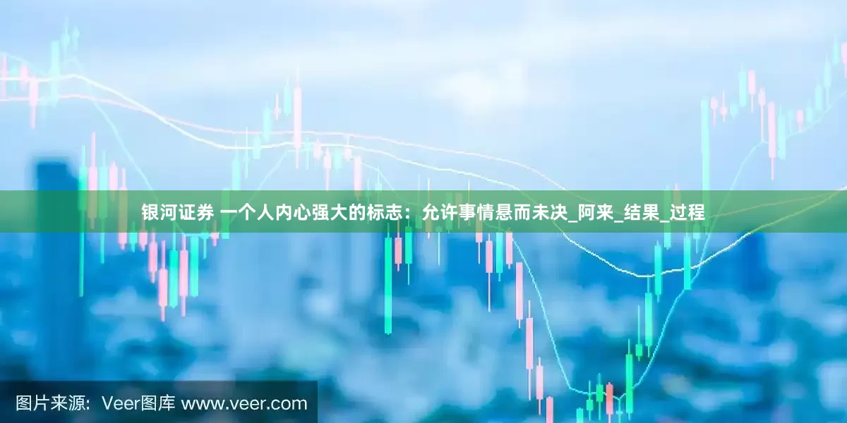 银河证券 一个人内心强大的标志：允许事情悬而未决_阿来_结果_过程