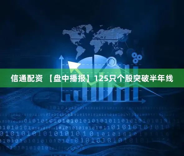 信通配资 【盘中播报】125只个股突破半年线