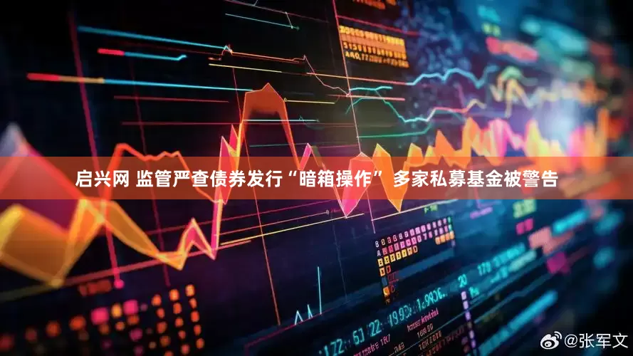 启兴网 监管严查债券发行“暗箱操作” 多家私募基金被警告