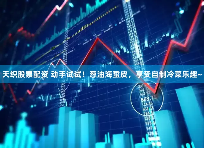 天织股票配资 动手试试！葱油海蜇皮，享受自制冷菜乐趣~