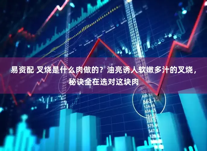 易资配 叉烧是什么肉做的？油亮诱人软嫩多汁的叉烧，秘诀全在选对这块肉